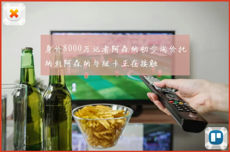 身价8000万记者阿森纳初步询价托纳利阿森纳与纽卡正在接触